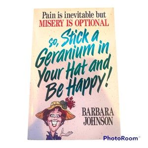 So Stick a Geranium in Your Hat and Be Happy by Barbara Johnson